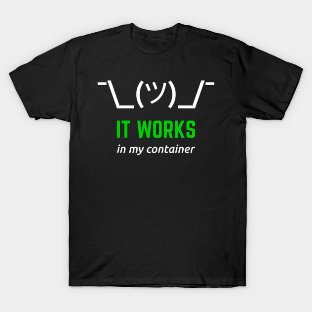 It Works In My Container White Green Desgin for Developers T-Shirt by geeksta